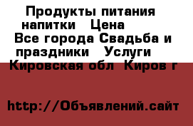 Продукты питания, напитки › Цена ­ 100 - Все города Свадьба и праздники » Услуги   . Кировская обл.,Киров г.